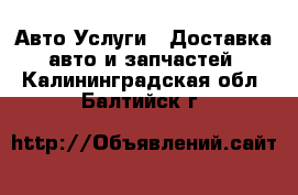 Авто Услуги - Доставка авто и запчастей. Калининградская обл.,Балтийск г.